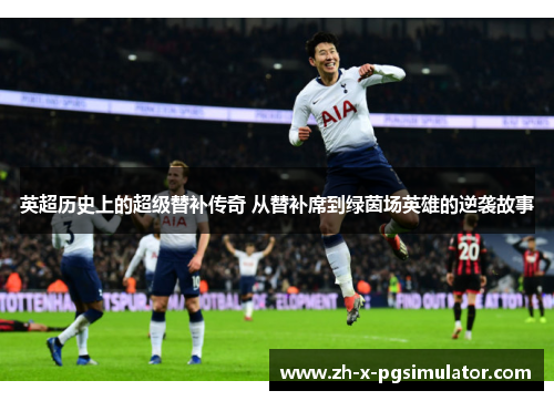 英超历史上的超级替补传奇 从替补席到绿茵场英雄的逆袭故事