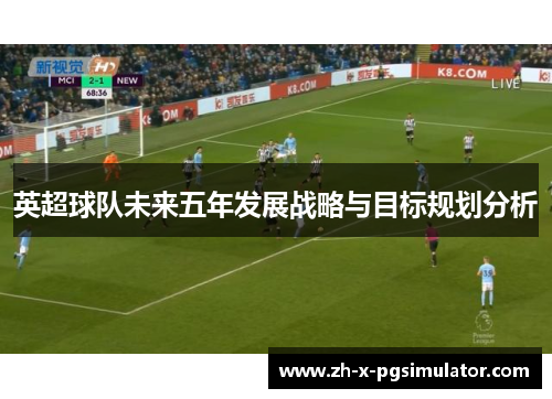 英超球队未来五年发展战略与目标规划分析