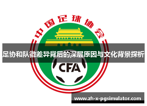 足协和队徽差异背后的深层原因与文化背景探析