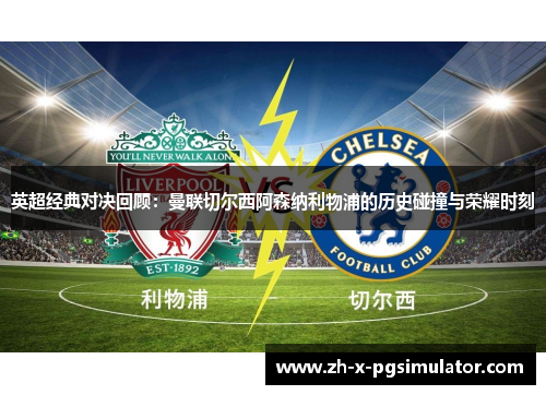 英超经典对决回顾：曼联切尔西阿森纳利物浦的历史碰撞与荣耀时刻