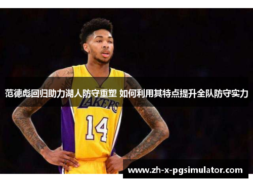 范德彪回归助力湖人防守重塑 如何利用其特点提升全队防守实力 范德彪回归助力湖人防守重塑 如何利用其特点提升全队防守实力