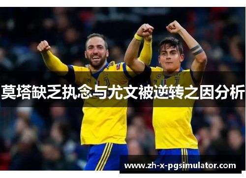 莫塔缺乏执念与尤文被逆转之因分析 莫塔缺乏执念与尤文被逆转之因分析