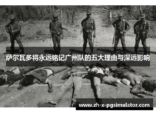 萨尔瓦多将永远铭记广州队的五大理由与深远影响